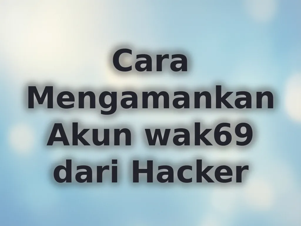 Cara Mengamankan Akun wak69 dari Hacker