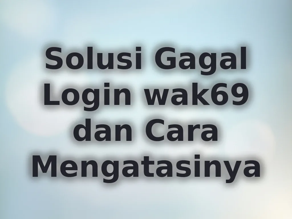 Solusi Gagal Login wak69 dan Cara Mengatasinya