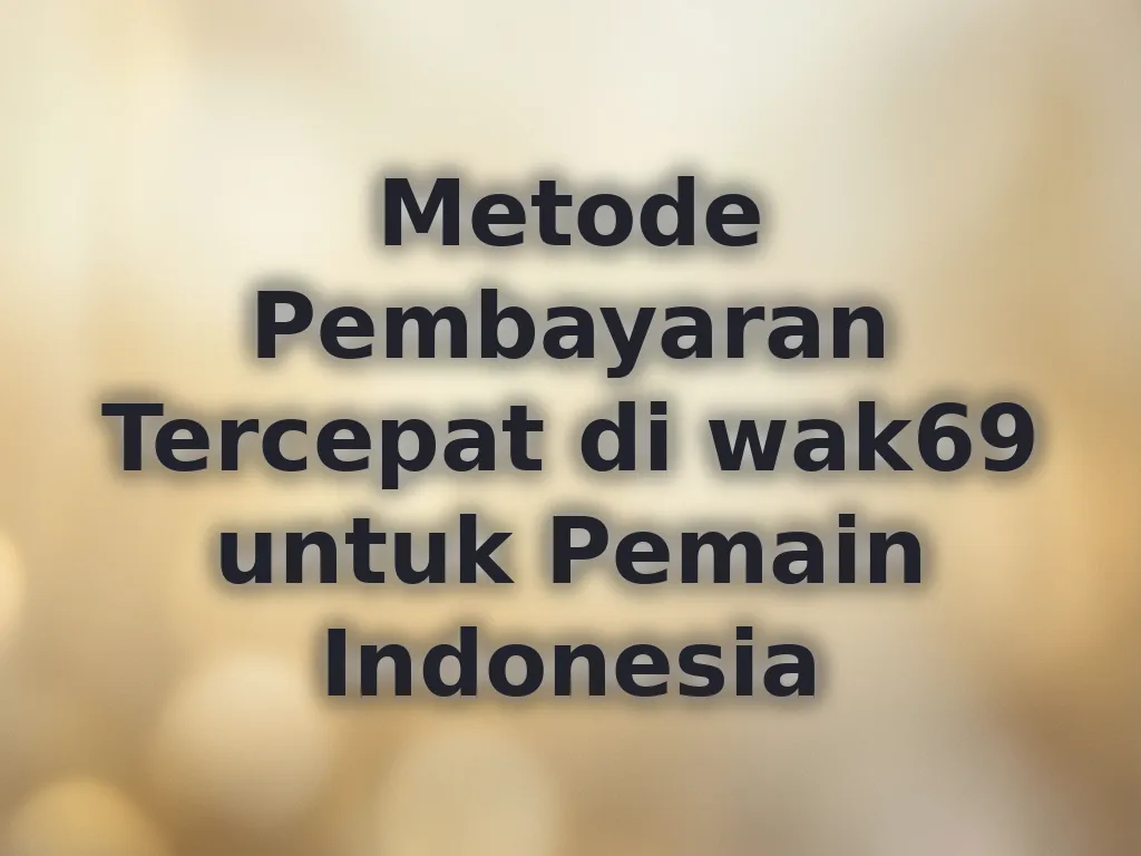 Metode Pembayaran Tercepat di wak69 untuk Pemain Indonesia