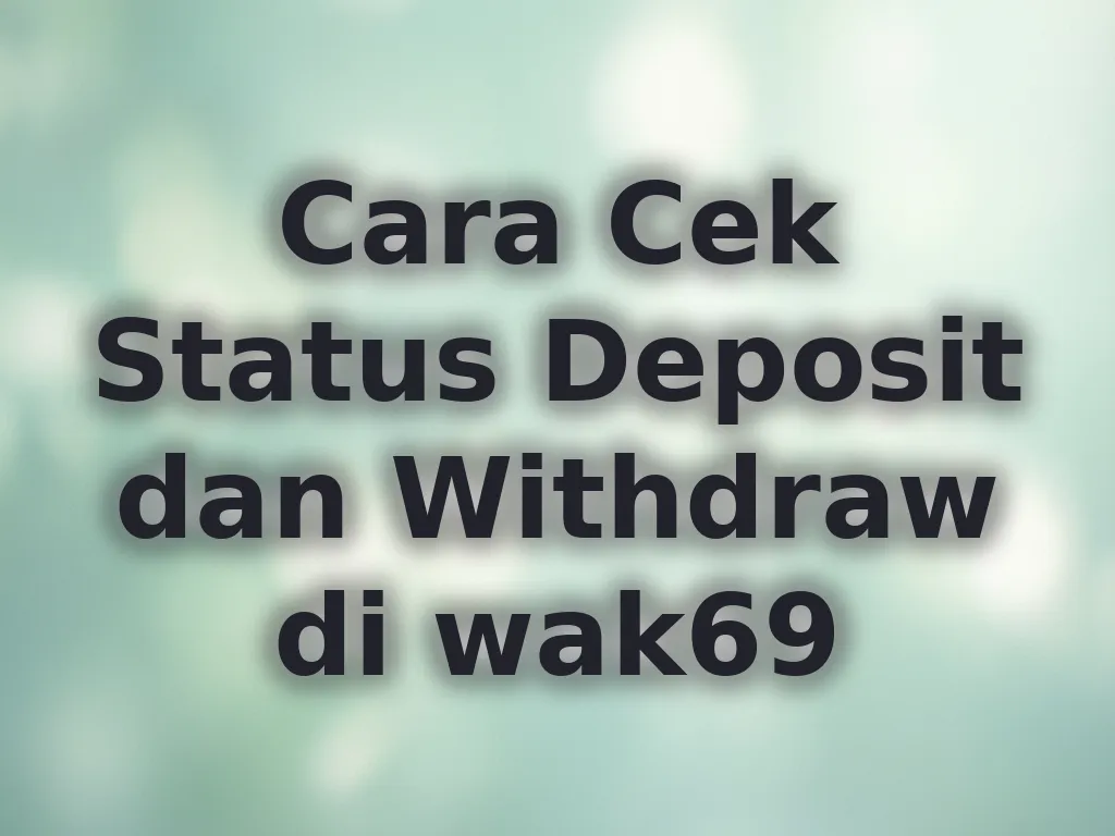 Cara Cek Status Deposit dan Withdraw di wak69